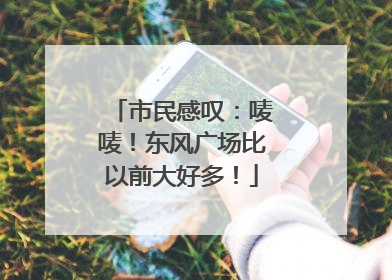 市民感叹：唛唛！东风广场比以前大好多！