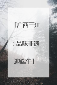 广西三江：品味非遗迎端午