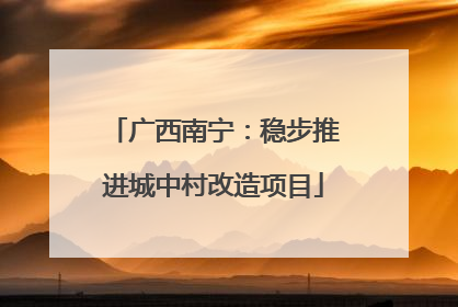 广西南宁：稳步推进城中村改造项目