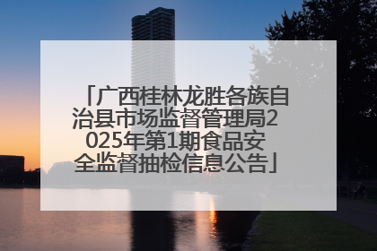 广西桂林龙胜各族自治县市场监督管理局2025年第1期食品安全监督抽检信息公告