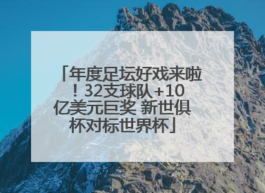 年度足坛好戏来啦！32支球队+10亿美元巨奖 新世俱杯对标世界杯