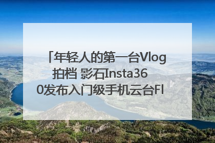 年轻人的第一台Vlog拍档 影石Insta360发布入门级手机云台Flow 2_深圳新闻网