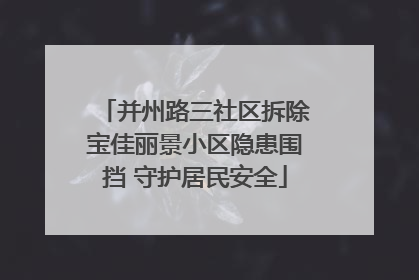 并州路三社区拆除宝佳丽景小区隐患围挡 守护居民安全