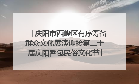 庆阳市西峰区有序筹备群众文化展演迎接第二十届庆阳香包民俗文化节