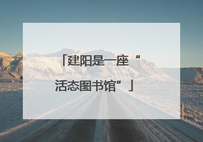 建阳是一座“活态图书馆”