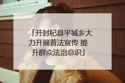 开封杞县平城乡大力开展普法宣传 提升群众法治意识