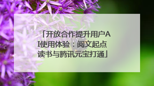 开放合作提升用户AI使用体验：阅文起点读书与腾讯元宝打通