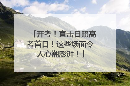 开考！直击日照高考首日！这些场面令人心潮澎湃！