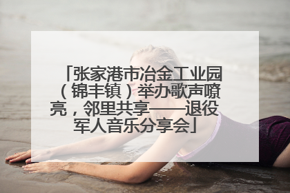 张家港市冶金工业园（锦丰镇）举办歌声嘹亮，邻里共享——退役军人音乐分享会