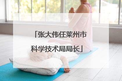 张大伟任莱州市科学技术局局长