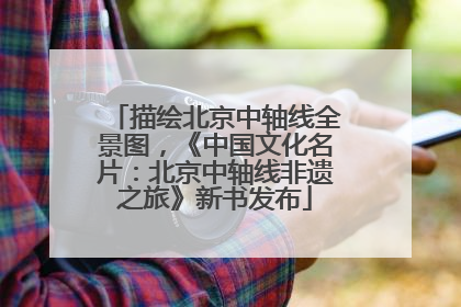 描绘北京中轴线全景图，《中国文化名片：北京中轴线非遗之旅》新书发布