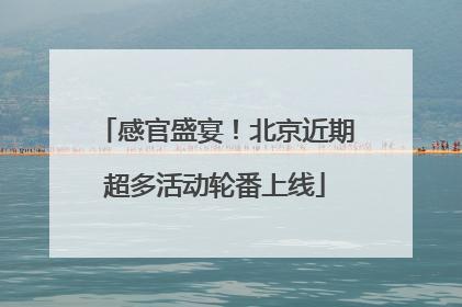 感官盛宴！北京近期超多活动轮番上线