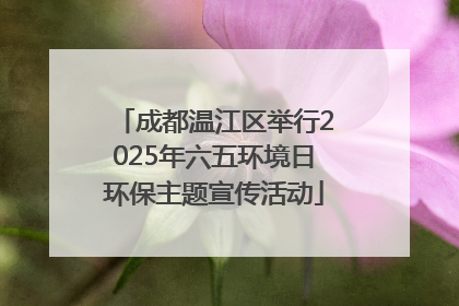 成都温江区举行2025年六五环境日环保主题宣传活动