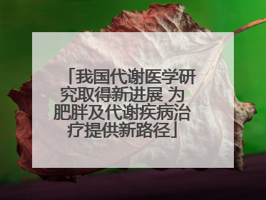 我国代谢医学研究取得新进展 为肥胖及代谢疾病治疗提供新路径