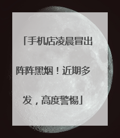 手机店凌晨冒出阵阵黑烟！近期多发，高度警惕