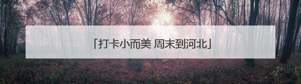 打卡小而美 周末到河北