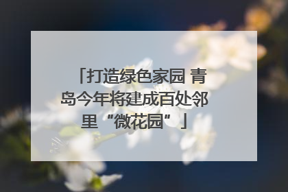 打造绿色家园 青岛今年将建成百处邻里“微花园”