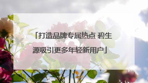打造品牌专属热点 碧生源吸引更多年轻新用户