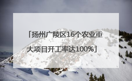 扬州广陵区16个农业重大项目开工率达100%
