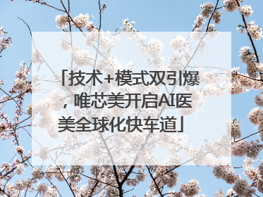 技术+模式双引爆，唯芯美开启AI医美全球化快车道