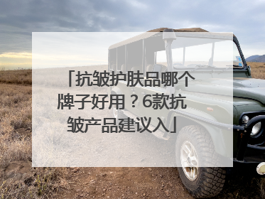 抗皱护肤品哪个牌子好用？6款抗皱产品建议入