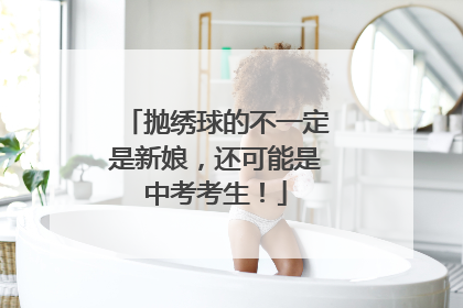 抛绣球的不一定是新娘，还可能是中考考生！