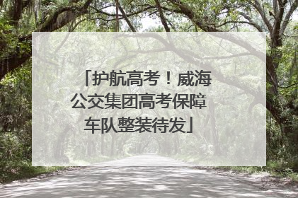 护航高考！威海公交集团高考保障车队整装待发