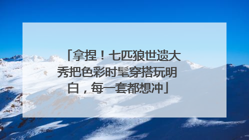 拿捏！七匹狼世遗大秀把色彩时髦穿搭玩明白，每一套都想冲