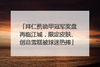 拜仁携德甲冠军奖盘再临江城，限定皮肤、创意雪糕被球迷热捧