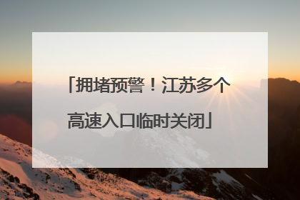 拥堵预警！江苏多个高速入口临时关闭