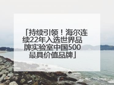 持续引领！海尔连续22年入选世界品牌实验室中国500最具价值品牌
