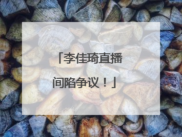 李佳琦直播间陷争议！