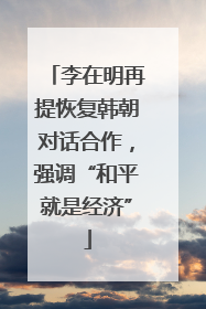 李在明再提恢复韩朝对话合作，强调“和平就是经济”