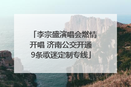 李宗盛演唱会燃情开唱 济南公交开通9条歌迷定制专线