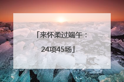 来怀柔过端午：24项45场