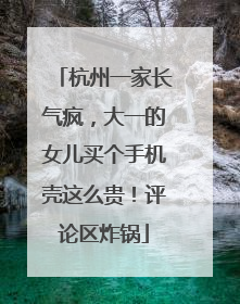 杭州一家长气疯，大一的女儿买个手机壳这么贵！评论区炸锅