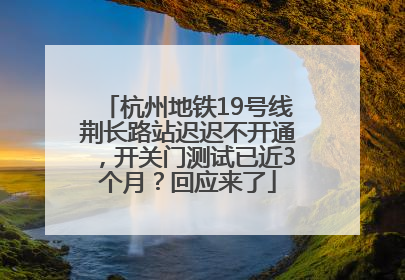杭州地铁19号线荆长路站迟迟不开通，开关门测试已近3个月？回应来了