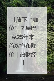 放下“咖位”？星巴克25年来首次宣布降价｜热财经