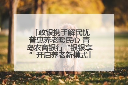 政银携手解民忧 普惠养老暖民心 青岛农商银行“银银享”开启养老新模式