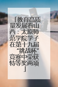 教育高质量发展看山西：太原师范学院学子在第十九届“挑战杯”竞赛中荣获特等奖两项