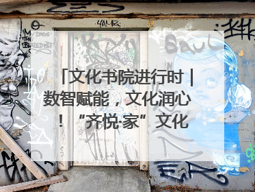 文化书院进行时｜数智赋能，文化润心！“齐悦·家”文化书院超有料