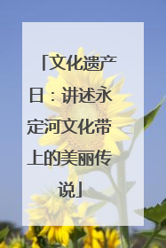 文化遗产日：讲述永定河文化带上的美丽传说