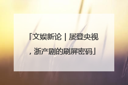 文娱新论｜屡登央视，浙产剧的刷屏密码