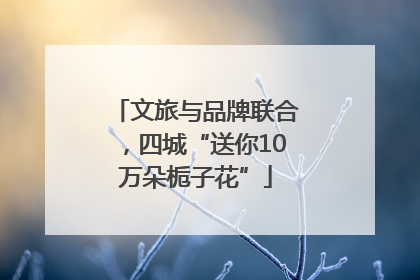 文旅与品牌联合，四城“送你10万朵栀子花”