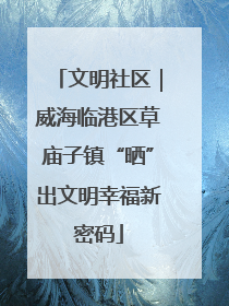 文明社区｜威海临港区草庙子镇“晒”出文明幸福新密码