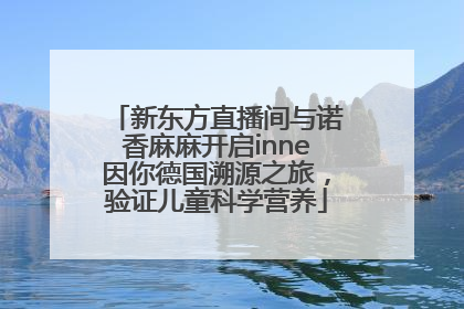 新东方直播间与诺香麻麻开启inne因你德国溯源之旅，验证儿童科学营养