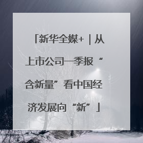 新华全媒+｜从上市公司一季报“含新量”看中国经济发展向“新”