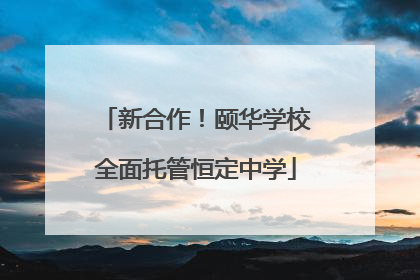 新合作！颐华学校全面托管恒定中学