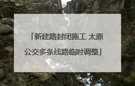新建路封闭施工 太原公交多条线路临时调整