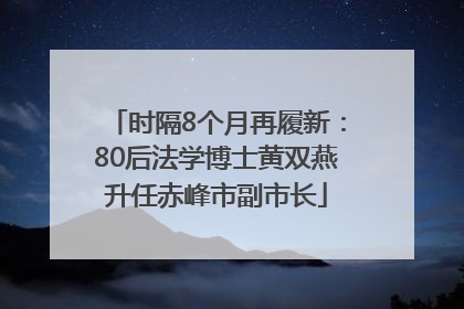 时隔8个月再履新：80后法学博士黄双燕升任赤峰市副市长